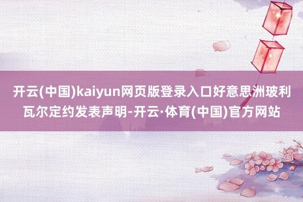 开云(中国)kaiyun网页版登录入口好意思洲玻利瓦尔定约发表声明-开云·体育(中国)官方网站