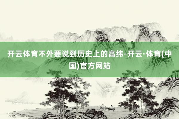 开云体育不外要说到历史上的高纬-开云·体育(中国)官方网站