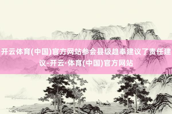 开云体育(中国)官方网站参会县级趋奉建议了责任建议-开云·体育(中国)官方网站