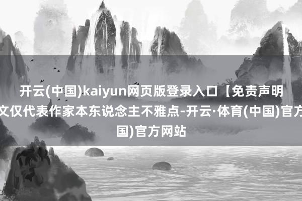 开云(中国)kaiyun网页版登录入口【免责声明】本文仅代表作家本东说念主不雅点-开云·体育(中国)官方网站