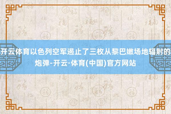 开云体育以色列空军遏止了三枚从黎巴嫩场地辐射的炮弹-开云·体育(中国)官方网站
