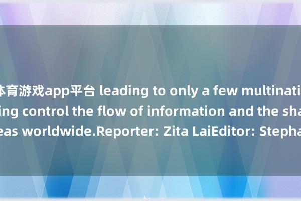 体育游戏app平台 leading to only a few multinational tech titans having control the flow of information and the shaping of ideas worldwide.Reporter: Zita LaiEditor: Stephanie LiVideo editing: Andy Yuan      