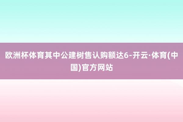 欧洲杯体育其中公建树售认购额达6-开云·体育(中国)官方网站