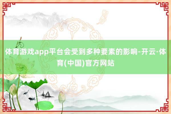 体育游戏app平台会受到多种要素的影响-开云·体育(中国)官方网站