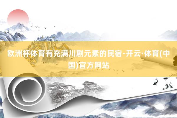 欧洲杯体育有充满川剧元素的民宿-开云·体育(中国)官方网站