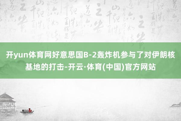 开yun体育网好意思国B-2轰炸机参与了对伊朗核基地的打击-开云·体育(中国)官方网站