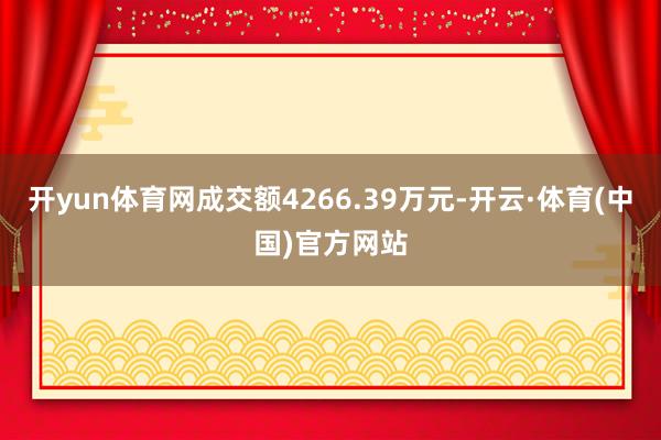 开yun体育网成交额4266.39万元-开云·体育(中国)官方网站
