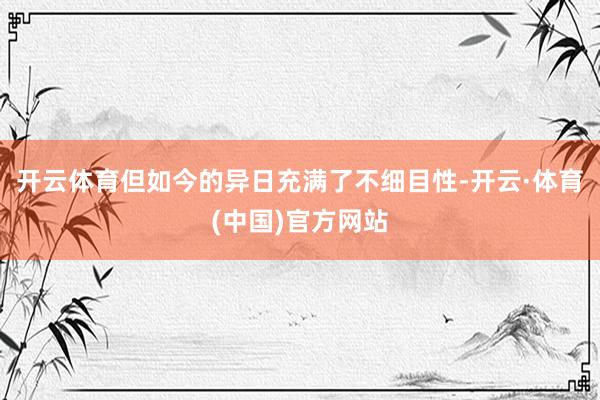 开云体育但如今的异日充满了不细目性-开云·体育(中国)官方网站