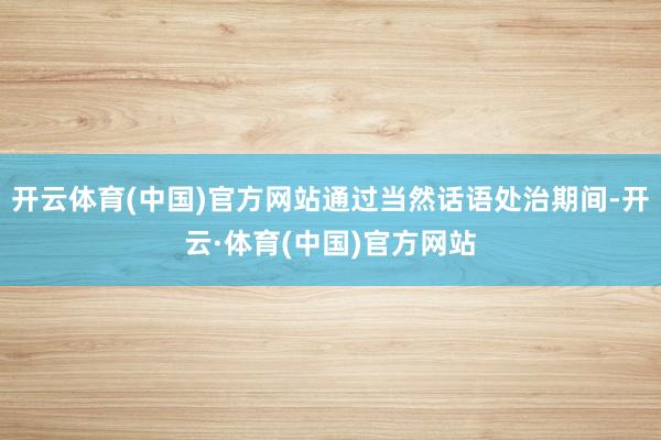 开云体育(中国)官方网站通过当然话语处治期间-开云·体育(中国)官方网站