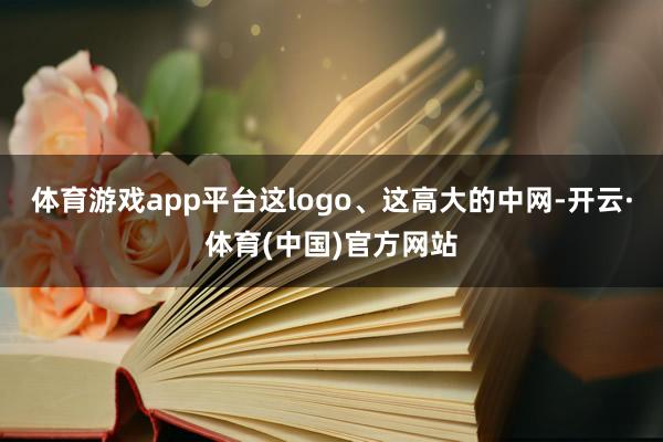 体育游戏app平台这logo、这高大的中网-开云·体育(中国)官方网站