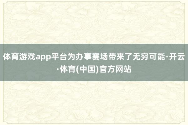 体育游戏app平台为办事赛场带来了无穷可能-开云·体育(中国)官方网站