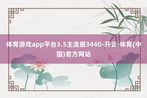 体育游戏app平台3.5主流报3440-开云·体育(中国)官方网站