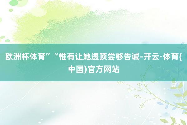 欧洲杯体育”“惟有让她透顶尝够告诫-开云·体育(中国)官方网站