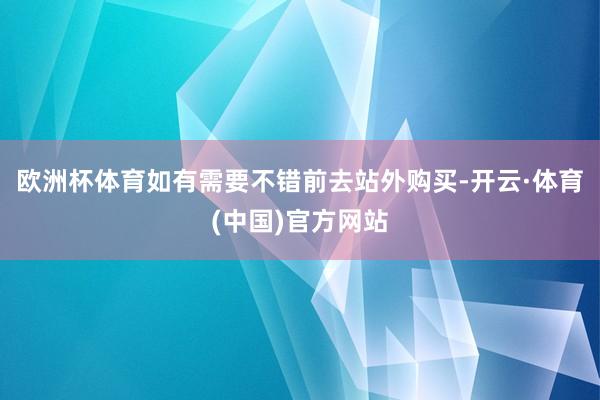 欧洲杯体育如有需要不错前去站外购买-开云·体育(中国)官方网站
