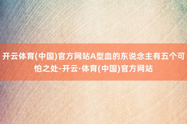 开云体育(中国)官方网站A型血的东说念主有五个可怕之处-开云·体育(中国)官方网站