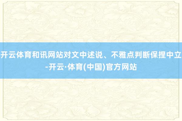 开云体育和讯网站对文中述说、不雅点判断保捏中立-开云·体育(中国)官方网站