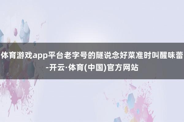 体育游戏app平台老字号的隧说念好菜准时叫醒味蕾-开云·体育(中国)官方网站