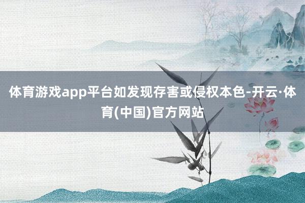 体育游戏app平台如发现存害或侵权本色-开云·体育(中国)官方网站