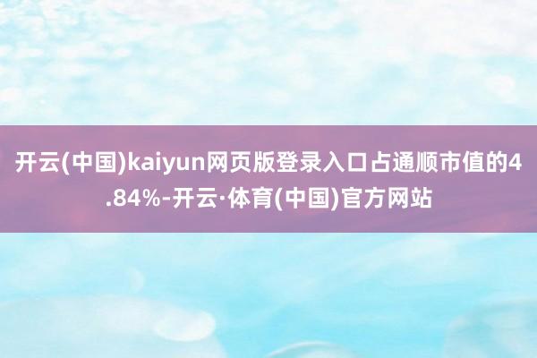 开云(中国)kaiyun网页版登录入口占通顺市值的4.84%-开云·体育(中国)官方网站
