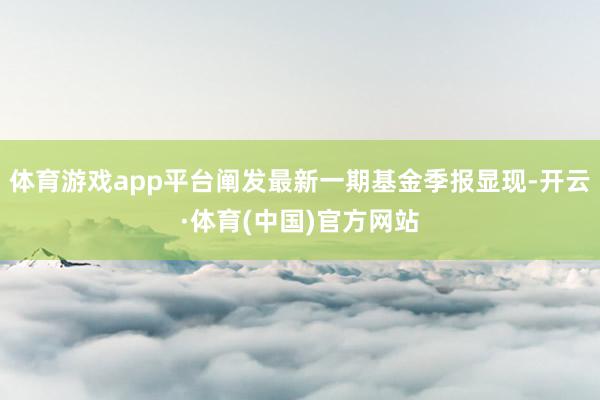 体育游戏app平台阐发最新一期基金季报显现-开云·体育(中国)官方网站
