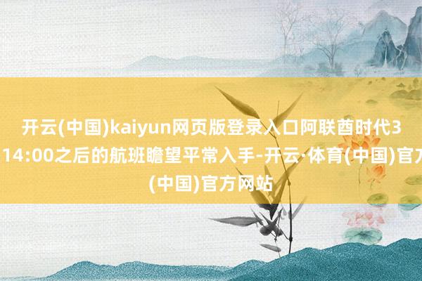 开云(中国)kaiyun网页版登录入口阿联酋时代3月1日14:00之后的航班瞻望平常入手-开云·体育(中国)官方网站