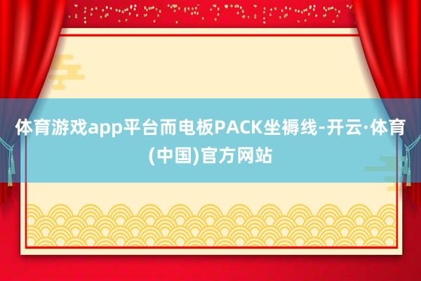 体育游戏app平台而电板PACK坐褥线-开云·体育(中国)官方网站