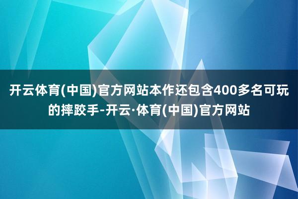 开云体育(中国)官方网站本作还包含400多名可玩的摔跤手-开云·体育(中国)官方网站