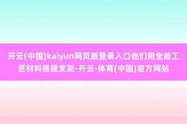 开云(中国)kaiyun网页版登录入口他们用全能工匠材料搭建支架-开云·体育(中国)官方网站