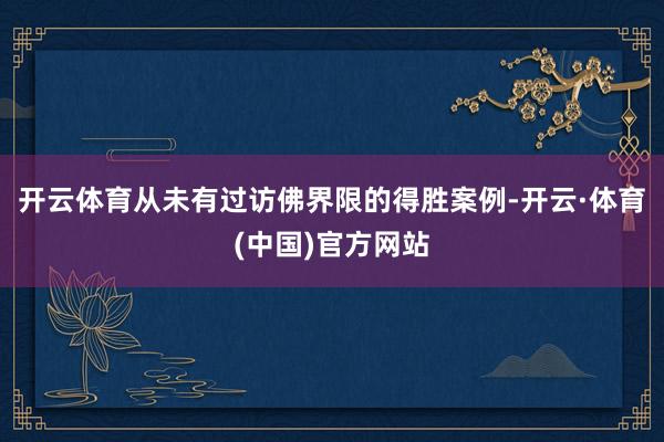 开云体育从未有过访佛界限的得胜案例-开云·体育(中国)官方网站