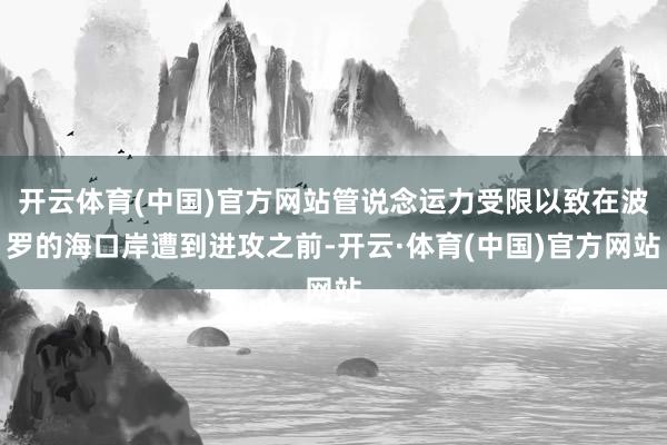 开云体育(中国)官方网站管说念运力受限以致在波罗的海口岸遭到进攻之前-开云·体育(中国)官方网站