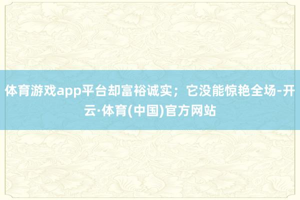 体育游戏app平台却富裕诚实;它没能惊艳全场-开云·体育(中国)官方网站