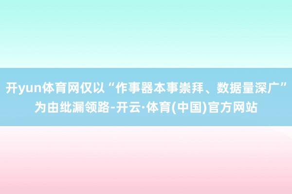 开yun体育网仅以“作事器本事崇拜、数据量深广”为由纰漏领路-开云·体育(中国)官方网站