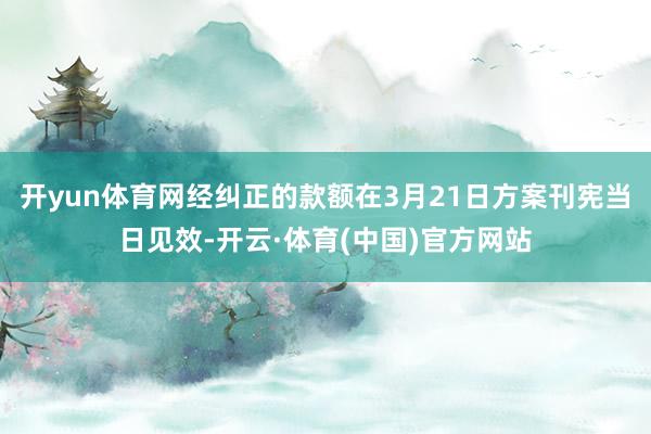 开yun体育网经纠正的款额在3月21日方案刊宪当日见效-开云·体育(中国)官方网站