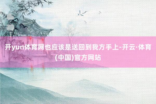 开yun体育网也应该是送回到我方手上-开云·体育(中国)官方网站