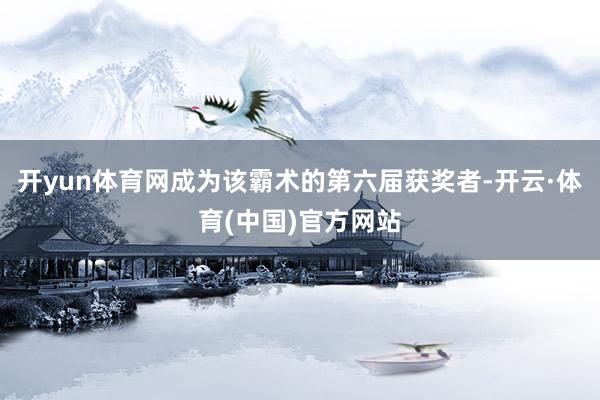 开yun体育网成为该霸术的第六届获奖者-开云·体育(中国)官方网站