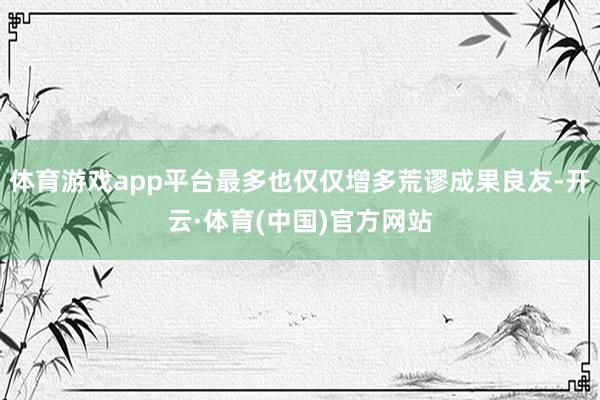 体育游戏app平台最多也仅仅增多荒谬成果良友-开云·体育(中国)官方网站